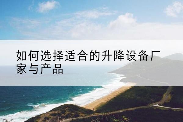 洛川电动升降平台厂家-如何选择适合的升降设备厂家与产品