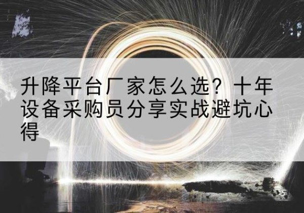 洛川升降平台厂家-怎么选？十年设备采购员分享实战避坑心得