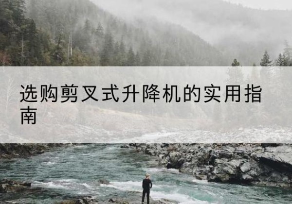 洛川剪叉式升降机怎么选-选购剪叉式升降机的实用指南