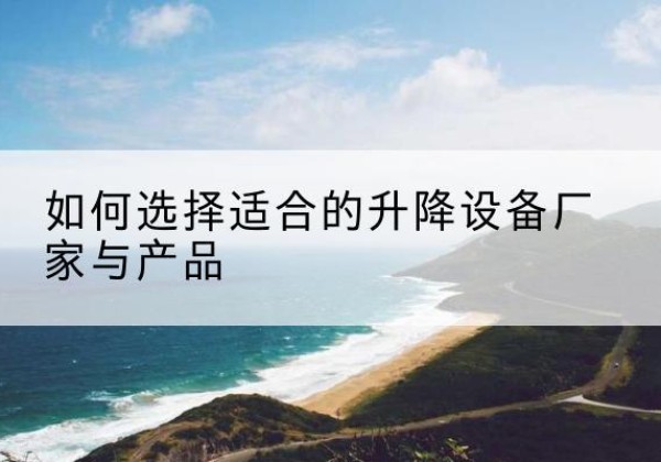 洛川电动升降平台厂家-如何选择适合的升降设备厂家与产品
